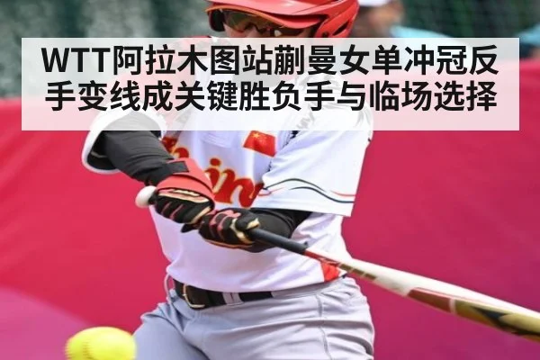 WTT阿拉木图站蒯曼女单冲冠反手变线成关键胜负手与临场选择
