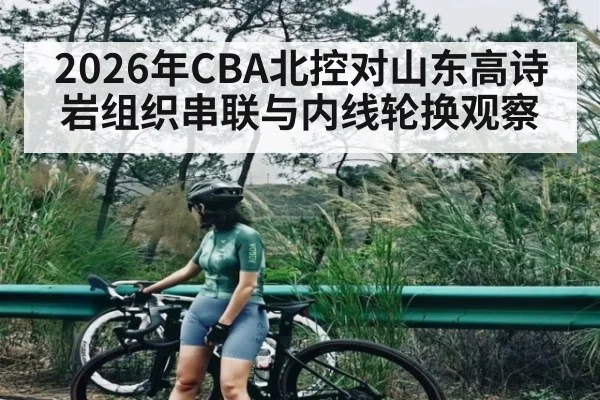 2026年CBA北控对山东高诗岩组织串联与内线轮换观察