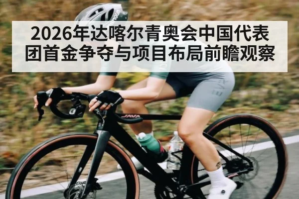 2026年达喀尔青奥会中国代表团首金争夺与项目布局前瞻观察